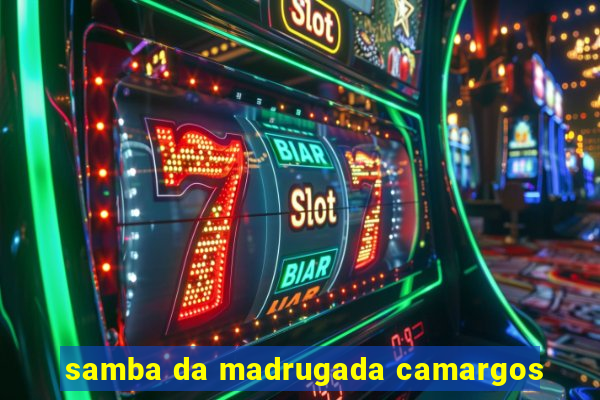 samba da madrugada camargos